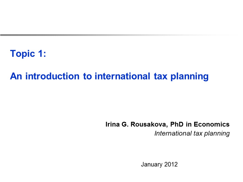 Topic 1: An introduction to international tax planning Irina G. Rousakova, PhD in Economics